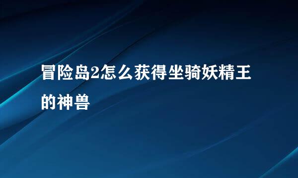 冒险岛2怎么获得坐骑妖精王的神兽