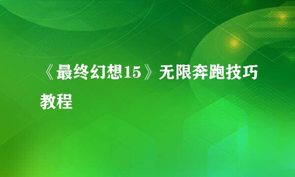 《最终幻想15》无限奔跑技巧教程