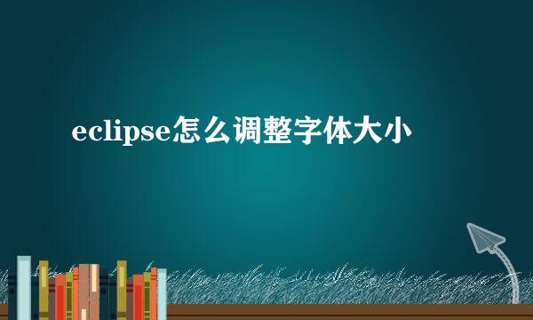 eclipse怎么调整字体大小