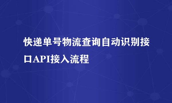 快递单号物流查询自动识别接口API接入流程