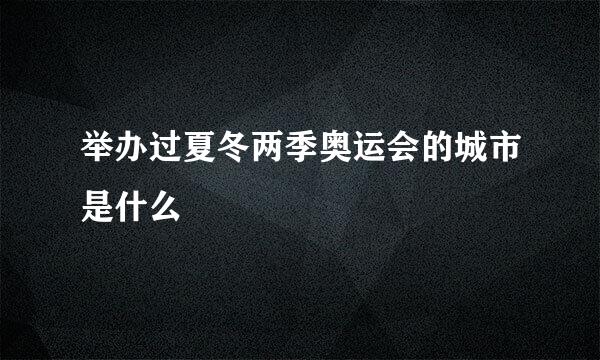举办过夏冬两季奥运会的城市是什么