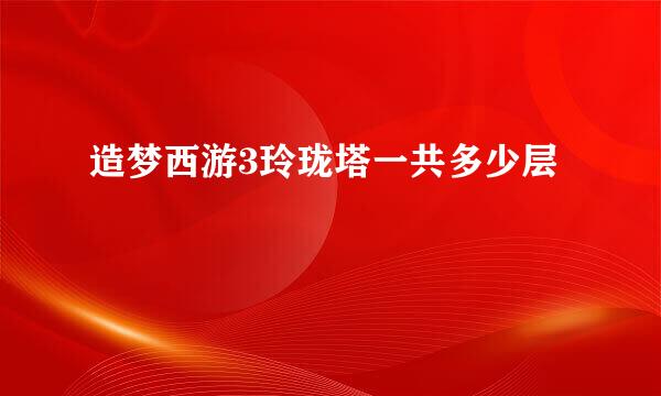 造梦西游3玲珑塔一共多少层