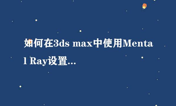 如何在3ds max中使用Mental Ray设置照明和渲染