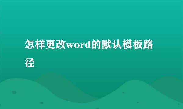 怎样更改word的默认模板路径