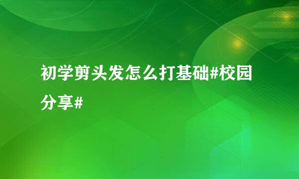 初学剪头发怎么打基础#校园分享#