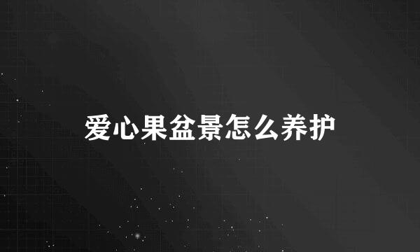 爱心果盆景怎么养护