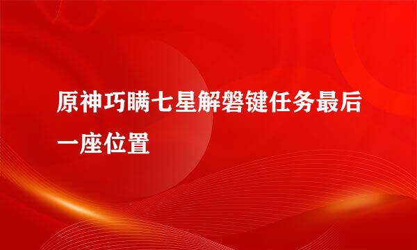 原神巧瞒七星解磐键任务最后一座位置