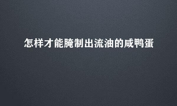 怎样才能腌制出流油的咸鸭蛋
