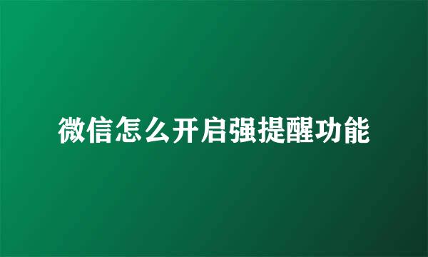 微信怎么开启强提醒功能