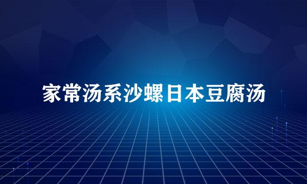 家常汤系沙螺日本豆腐汤