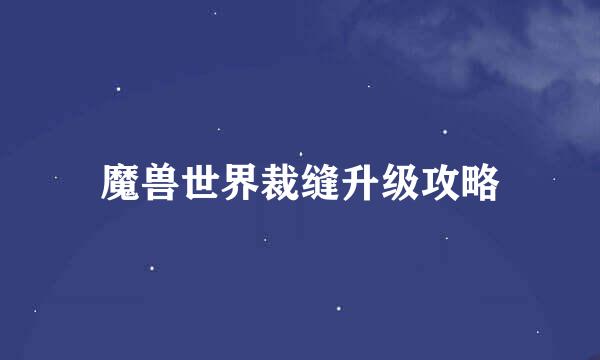 魔兽世界裁缝升级攻略