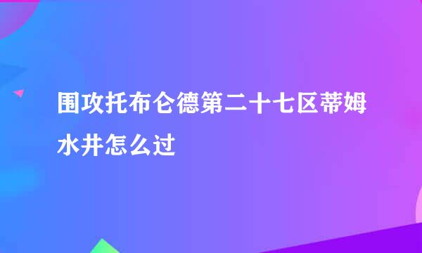 围攻托布仑德第二十七区蒂姆水井怎么过