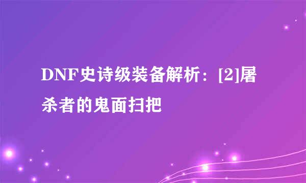 DNF史诗级装备解析：[2]屠杀者的鬼面扫把