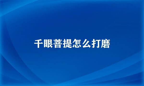 千眼菩提怎么打磨