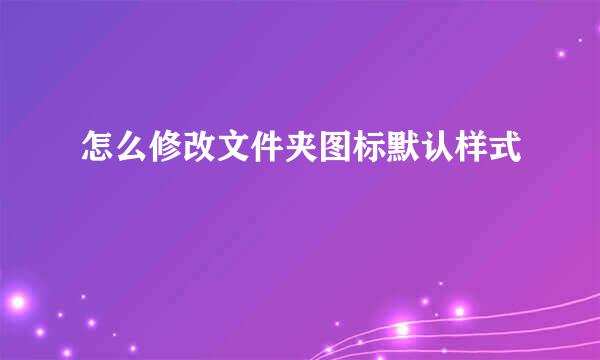 怎么修改文件夹图标默认样式