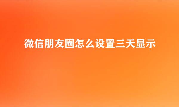 微信朋友圈怎么设置三天显示