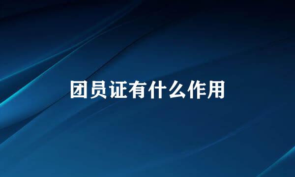 团员证有什么作用
