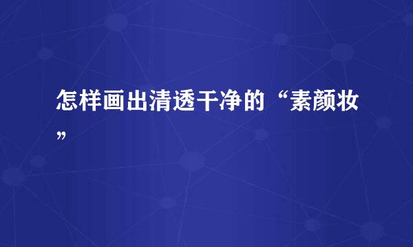 怎样画出清透干净的“素颜妆”