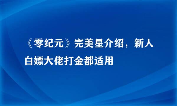 《零纪元》完美星介绍，新人白嫖大佬打金都适用