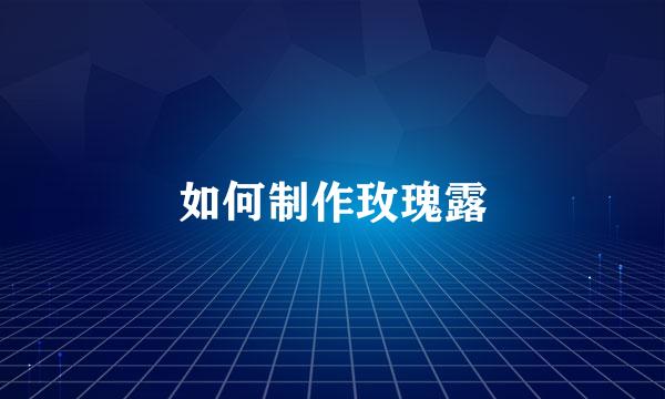如何制作玫瑰露
