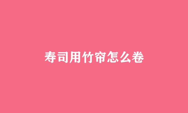 寿司用竹帘怎么卷