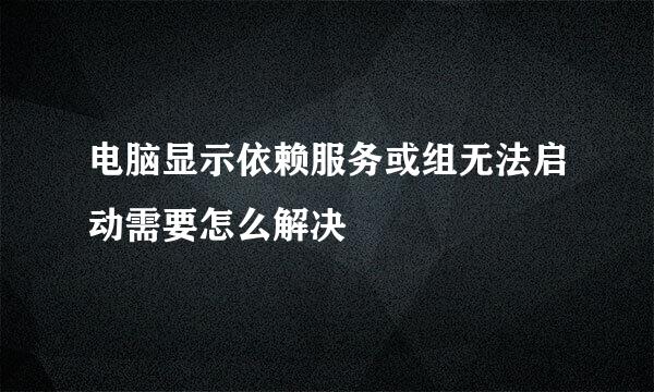 电脑显示依赖服务或组无法启动需要怎么解决
