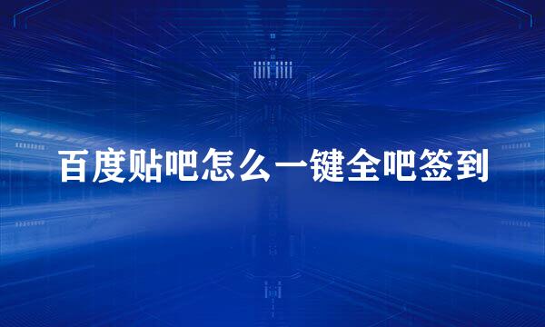 百度贴吧怎么一键全吧签到