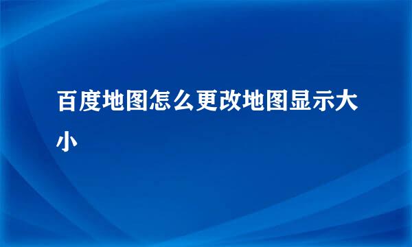 百度地图怎么更改地图显示大小