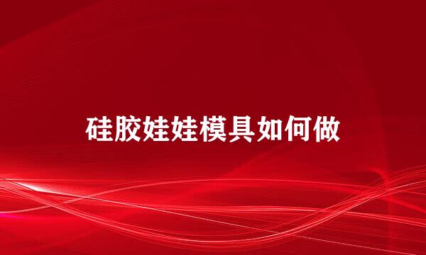硅胶娃娃模具如何做