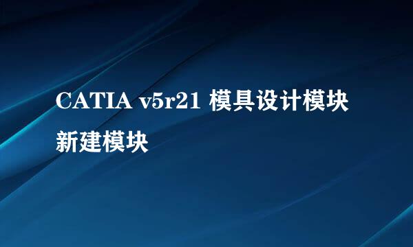 CATIA v5r21 模具设计模块新建模块