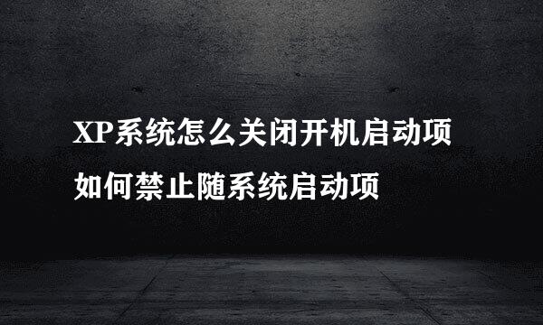 XP系统怎么关闭开机启动项如何禁止随系统启动项