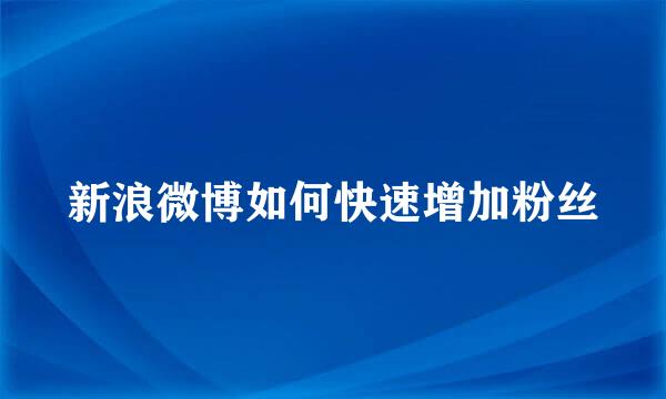 新浪微博如何快速增加粉丝