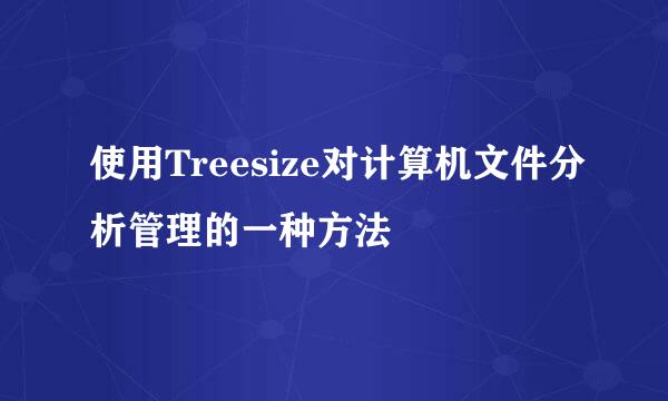 使用Treesize对计算机文件分析管理的一种方法
