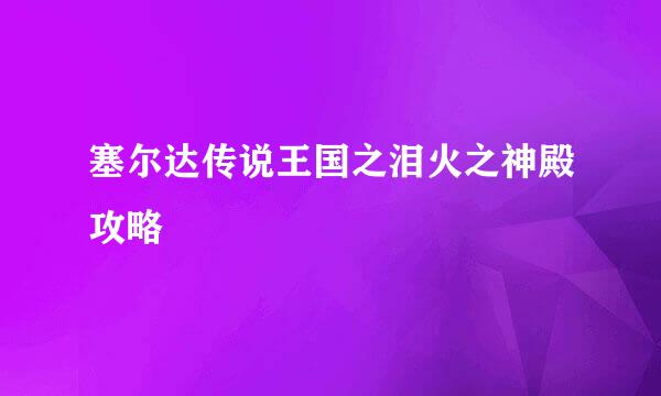 塞尔达传说王国之泪火之神殿攻略