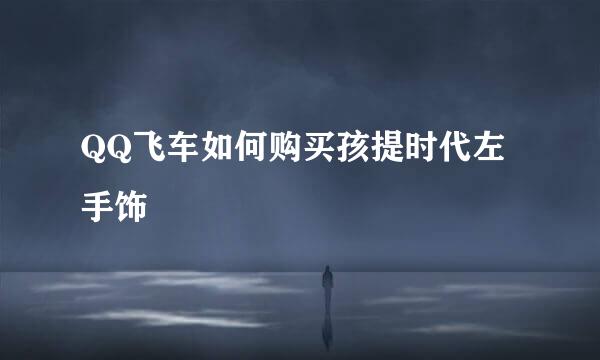 QQ飞车如何购买孩提时代左手饰