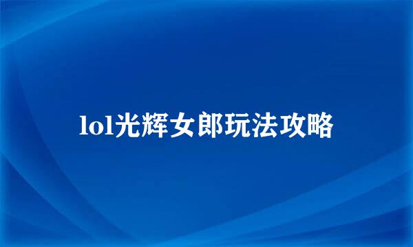 lol光辉女郎玩法攻略