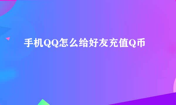 手机QQ怎么给好友充值Q币