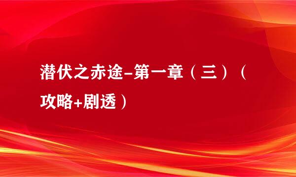 潜伏之赤途-第一章（三）（攻略+剧透）