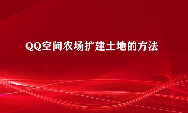 QQ空间农场扩建土地的方法