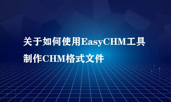 关于如何使用EasyCHM工具制作CHM格式文件