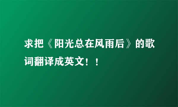 求把《阳光总在风雨后》的歌词翻译成英文！！