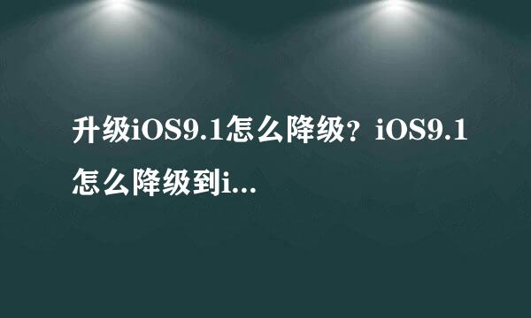 升级iOS9.1怎么降级？iOS9.1怎么降级到iOS9.0.2