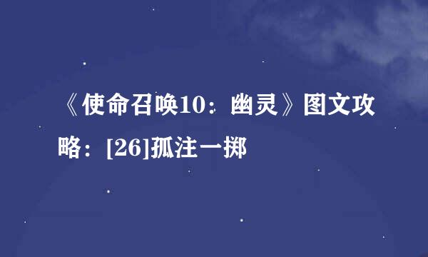 《使命召唤10：幽灵》图文攻略：[26]孤注一掷
