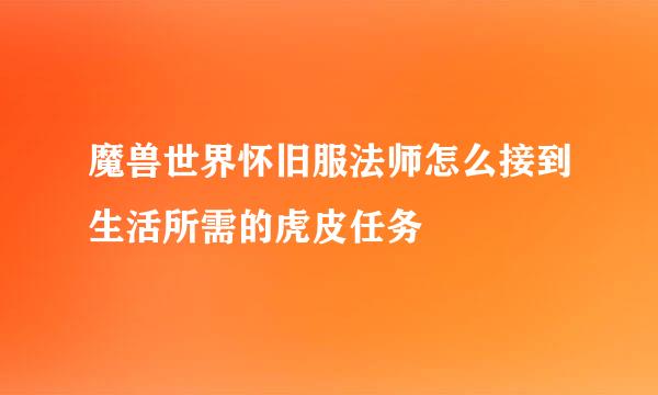 魔兽世界怀旧服法师怎么接到生活所需的虎皮任务