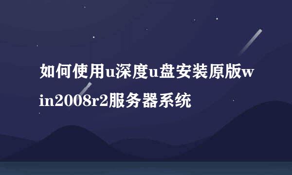 如何使用u深度u盘安装原版win2008r2服务器系统