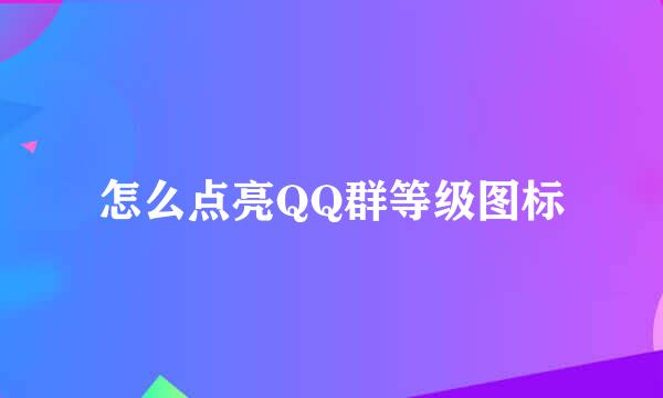 怎么点亮QQ群等级图标