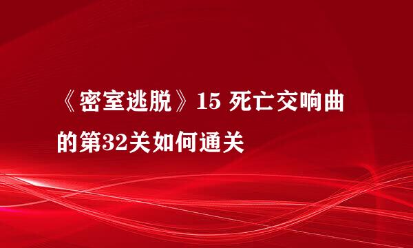 《密室逃脱》15 死亡交响曲的第32关如何通关
