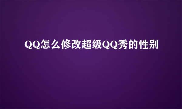 QQ怎么修改超级QQ秀的性别