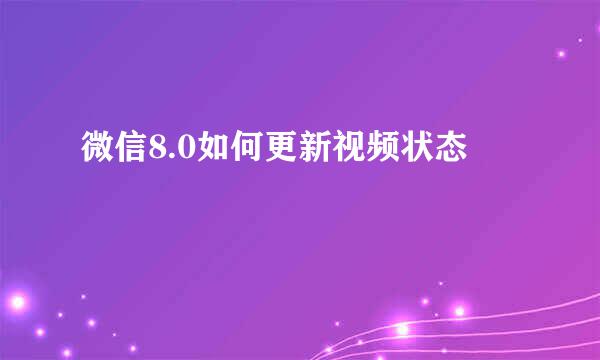 微信8.0如何更新视频状态