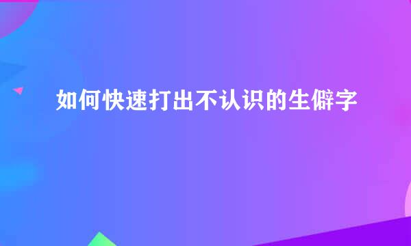 如何快速打出不认识的生僻字